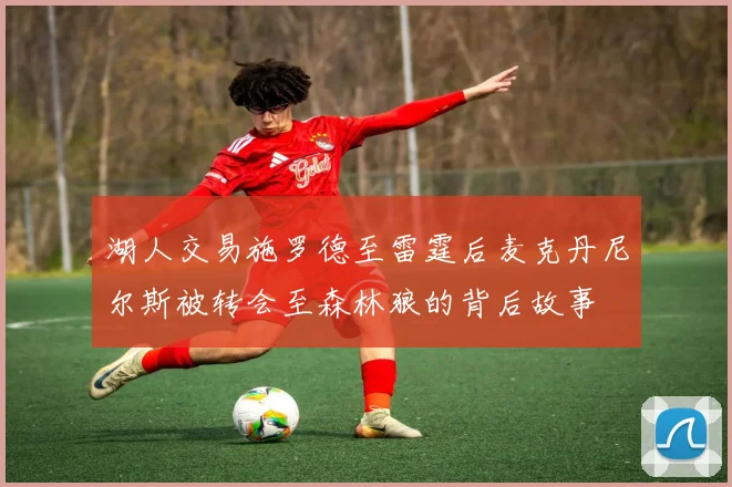 湖人交易施罗德至雷霆后麦克丹尼尔斯被转会至森林狼的背后故事