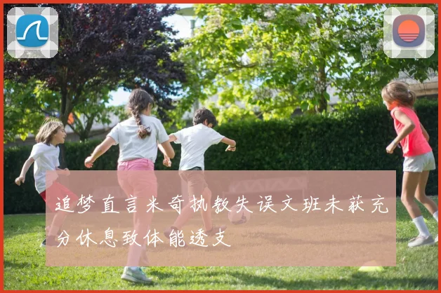 追梦直言米奇执教失误文班未获充分休息致体能透支