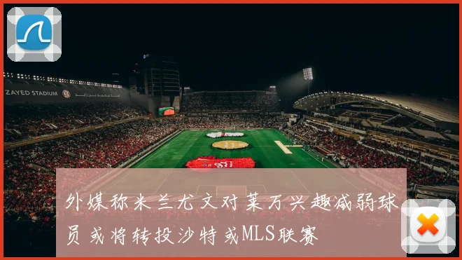 外媒称米兰尤文对莱万兴趣减弱球员或将转投沙特或MLS联赛