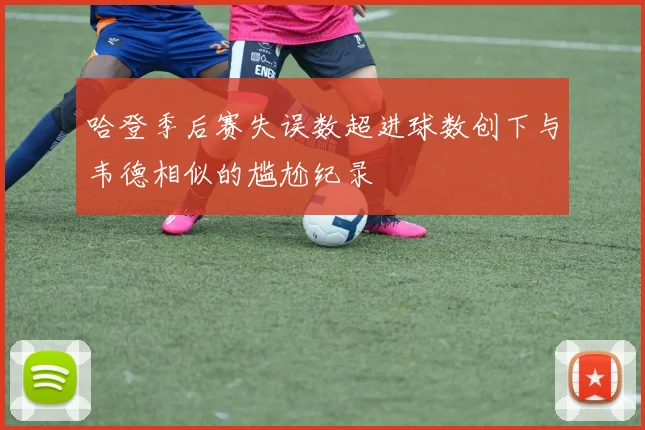 哈登季后赛失误数超进球数创下与韦德相似的尴尬纪录
