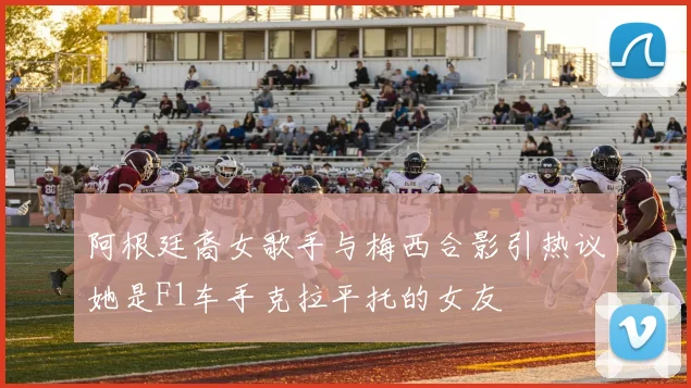 阿根廷裔女歌手与梅西合影引热议她是F1车手克拉平托的女友