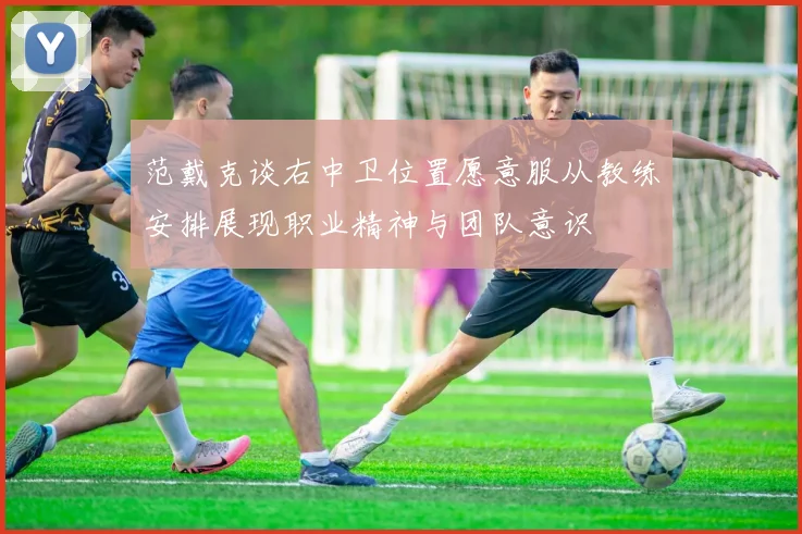 范戴克谈右中卫位置愿意服从教练安排展现职业精神与团队意识