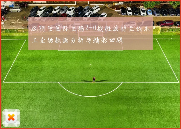 迈阿密国际主场2-0战胜波特兰伐木工全场数据分析与精彩回顾