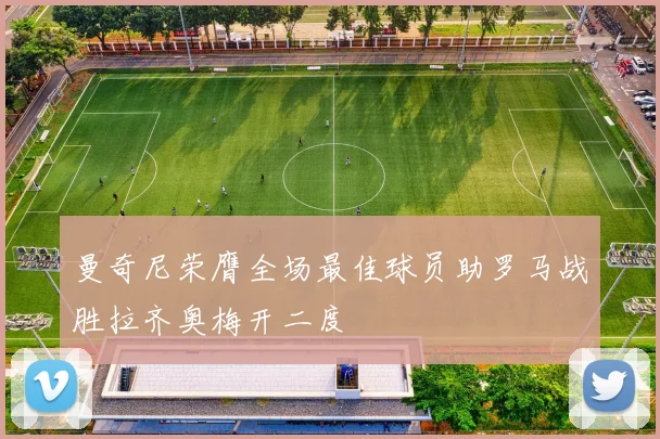 曼奇尼荣膺全场最佳球员助罗马战胜拉齐奥梅开二度