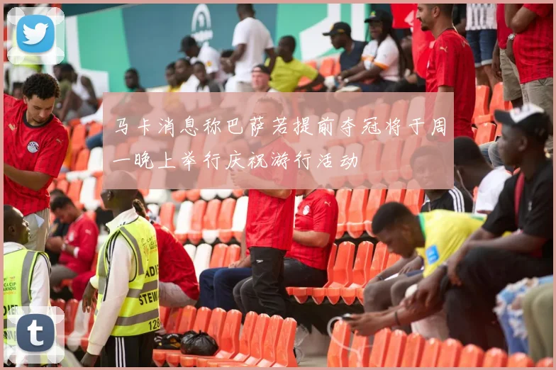 马卡消息称巴萨若提前夺冠将于周一晚上举行庆祝游行活动