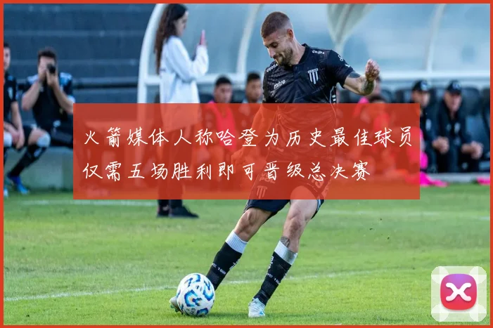 火箭媒体人称哈登为历史最佳球员仅需五场胜利即可晋级总决赛
