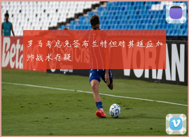 罗马考虑免签布兰特但对其适应加帅战术存疑